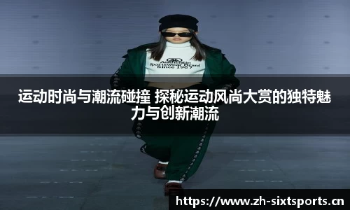 运动时尚与潮流碰撞 探秘运动风尚大赏的独特魅力与创新潮流