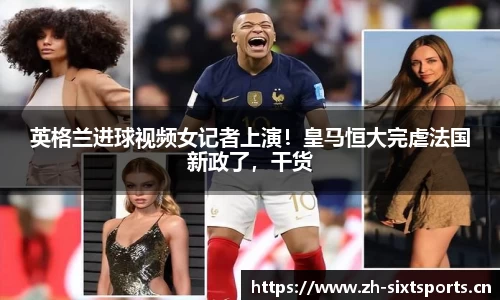 英格兰进球视频女记者上演！皇马恒大完虐法国新政了，干货