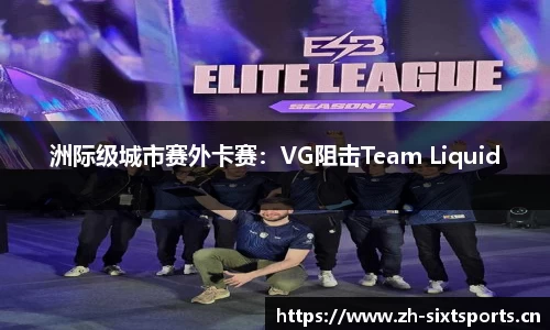 洲际级城市赛外卡赛：VG阻击Team Liquid