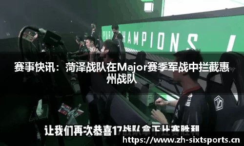 赛事快讯：菏泽战队在Major赛季军战中拦截惠州战队