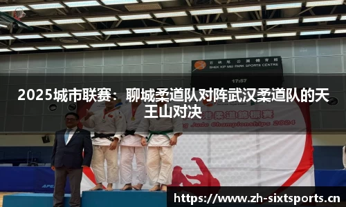 2025城市联赛：聊城柔道队对阵武汉柔道队的天王山对决